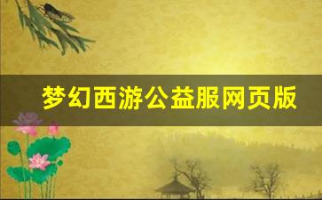 梦幻西游公益服网页版玩家心得分享：畅玩公益服的独特魅力