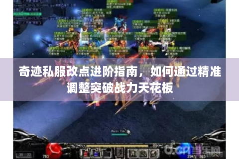 奇迹私服改点进阶指南，如何通过精准调整突破战力天花板