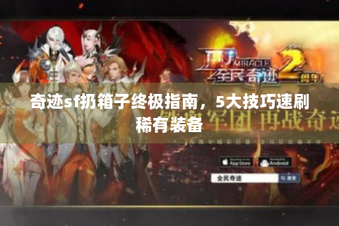 奇迹sf扔箱子终极指南，5大技巧速刷稀有装备