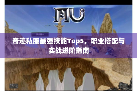 奇迹私服最强技能Top5，职业搭配与实战进阶指南
