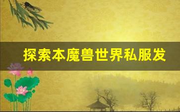 探索本魔兽世界私服发布网的新玩法与更新内容