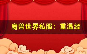 魔兽世界私服：重温经典的怀旧之旅