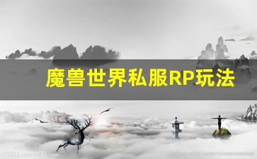 魔兽世界私服RP玩法解析：走进一个与官方不同的虚拟世界