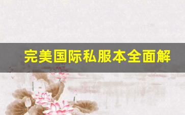 完美国际私服本全面解析，带你体验极致游戏乐趣