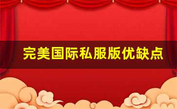 完美国际私服版优缺点解析，是否值得尝试