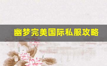 幽梦完美国际私服攻略：如何快速提升角色实力
