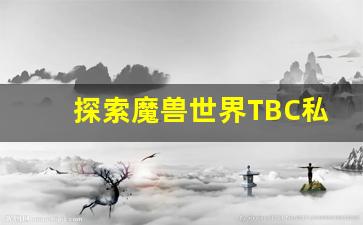 探索魔兽世界TBC私服发布网的精彩世界与全新玩法